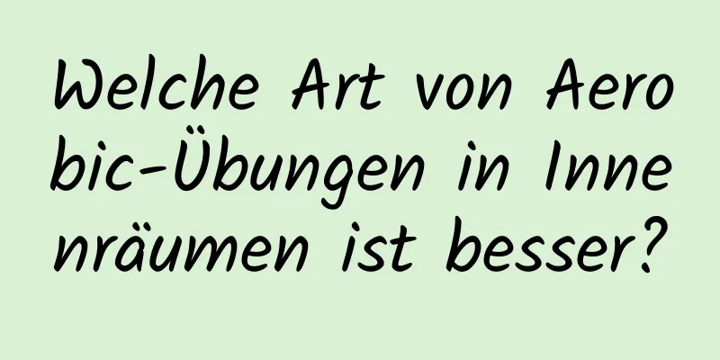 Welche Art von Aerobic-Übungen in Innenräumen ist besser?