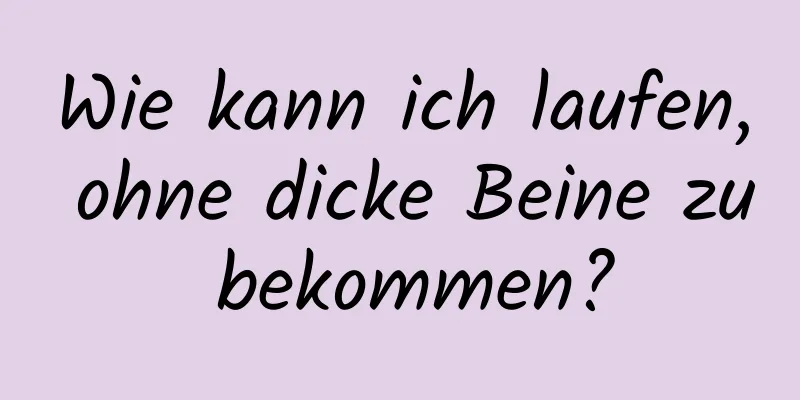 Wie kann ich laufen, ohne dicke Beine zu bekommen?