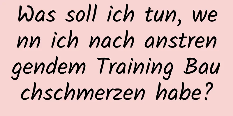 Was soll ich tun, wenn ich nach anstrengendem Training Bauchschmerzen habe?