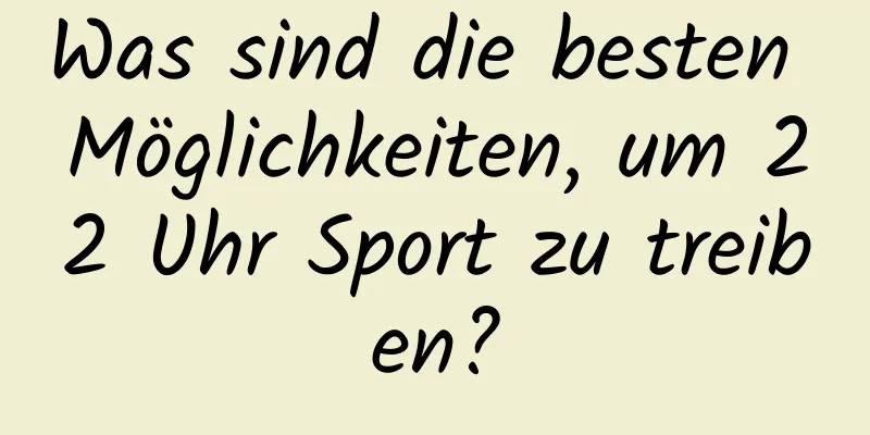 Was sind die besten Möglichkeiten, um 22 Uhr Sport zu treiben?