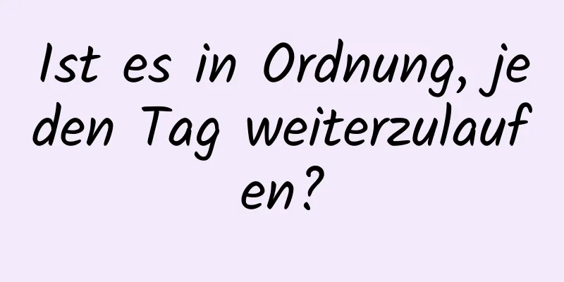 Ist es in Ordnung, jeden Tag weiterzulaufen?