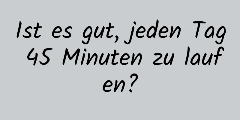 Ist es gut, jeden Tag 45 Minuten zu laufen?