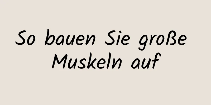 So bauen Sie große Muskeln auf