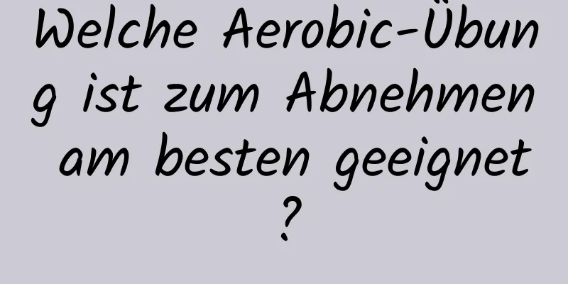 Welche Aerobic-Übung ist zum Abnehmen am besten geeignet?