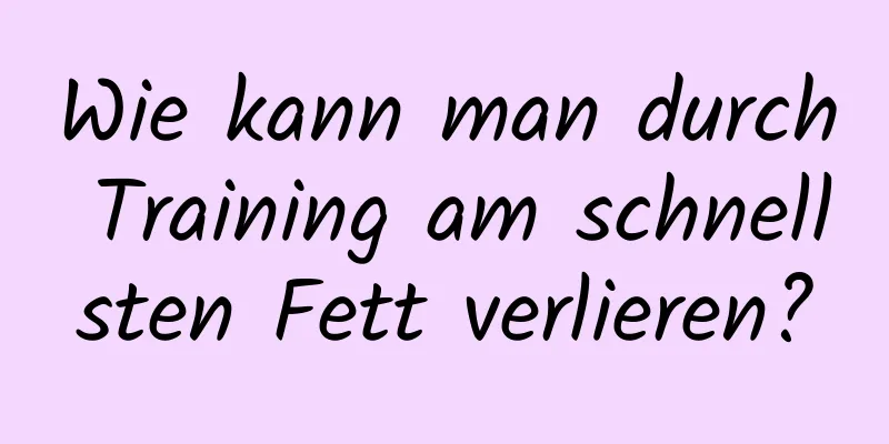 Wie kann man durch Training am schnellsten Fett verlieren?