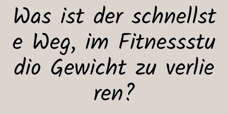 Was ist der schnellste Weg, im Fitnessstudio Gewicht zu verlieren?