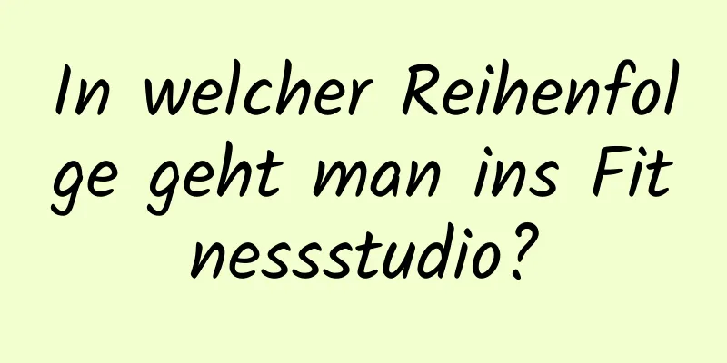 In welcher Reihenfolge geht man ins Fitnessstudio?