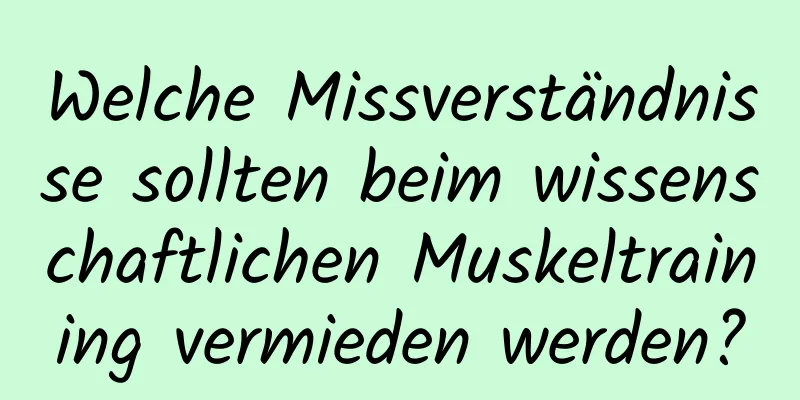 Welche Missverständnisse sollten beim wissenschaftlichen Muskeltraining vermieden werden?