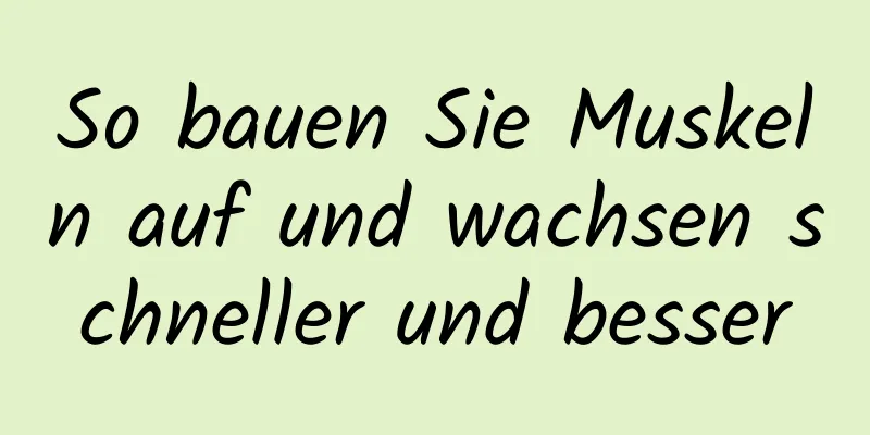 So bauen Sie Muskeln auf und wachsen schneller und besser