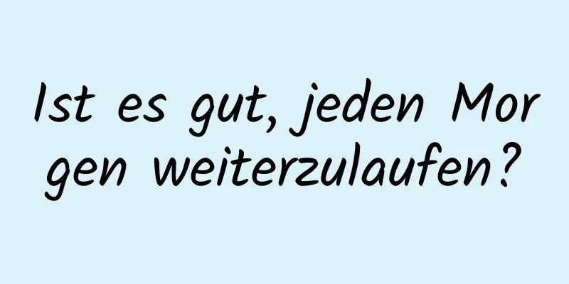 Ist es gut, jeden Morgen weiterzulaufen?