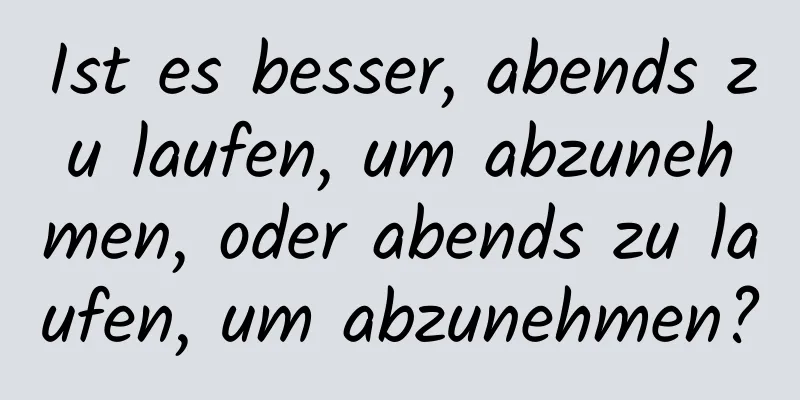 Ist es besser, abends zu laufen, um abzunehmen, oder abends zu laufen, um abzunehmen?