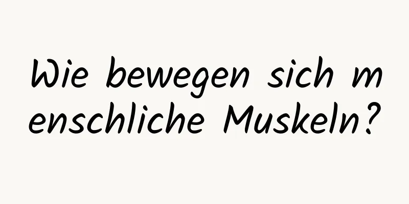 Wie bewegen sich menschliche Muskeln?