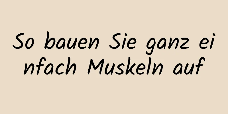 So bauen Sie ganz einfach Muskeln auf