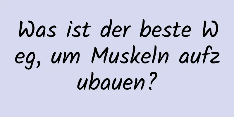 Was ist der beste Weg, um Muskeln aufzubauen?