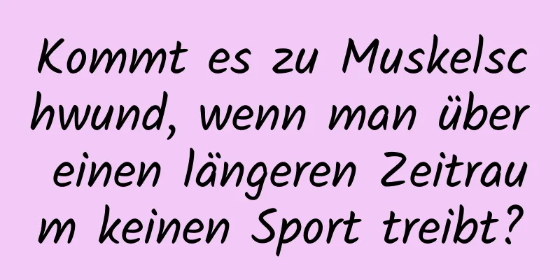 Kommt es zu Muskelschwund, wenn man über einen längeren Zeitraum keinen Sport treibt?