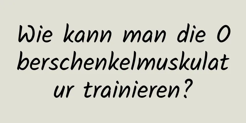 Wie kann man die Oberschenkelmuskulatur trainieren?