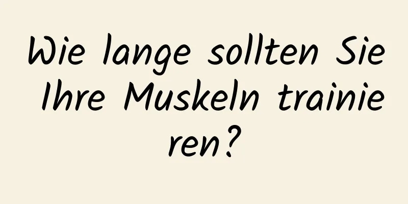 Wie lange sollten Sie Ihre Muskeln trainieren?