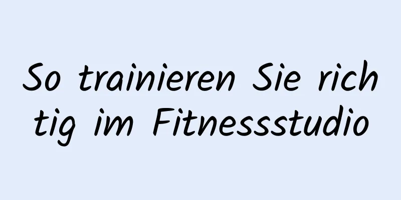 So trainieren Sie richtig im Fitnessstudio