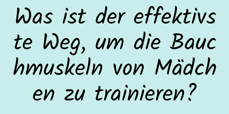 Was ist der effektivste Weg, um die Bauchmuskeln von Mädchen zu trainieren?