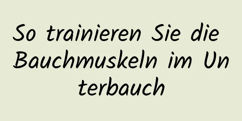 So trainieren Sie die Bauchmuskeln im Unterbauch