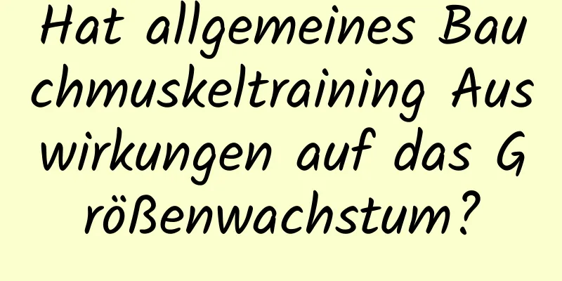 Hat allgemeines Bauchmuskeltraining Auswirkungen auf das Größenwachstum?