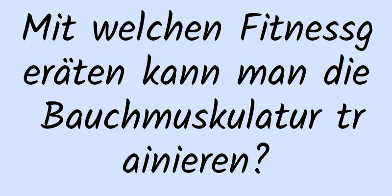 Mit welchen Fitnessgeräten kann man die Bauchmuskulatur trainieren?