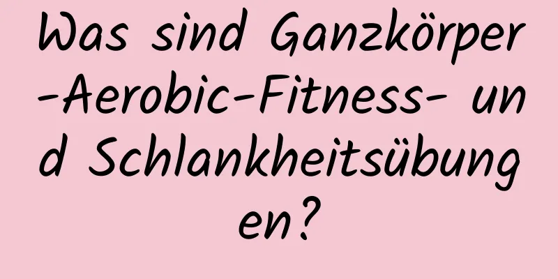 Was sind Ganzkörper-Aerobic-Fitness- und Schlankheitsübungen?