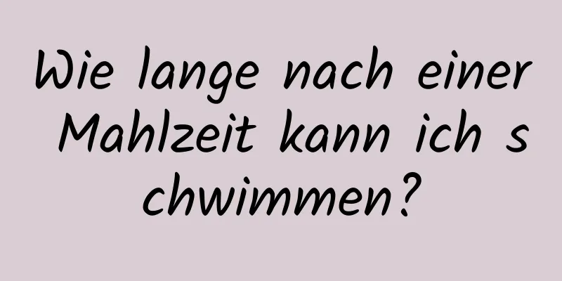 Wie lange nach einer Mahlzeit kann ich schwimmen?