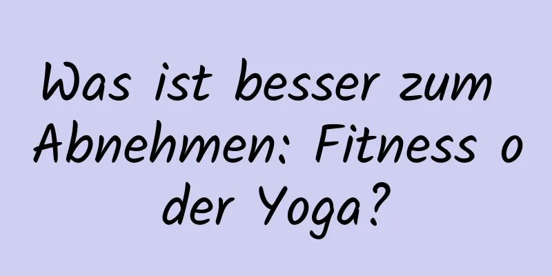 Was ist besser zum Abnehmen: Fitness oder Yoga?