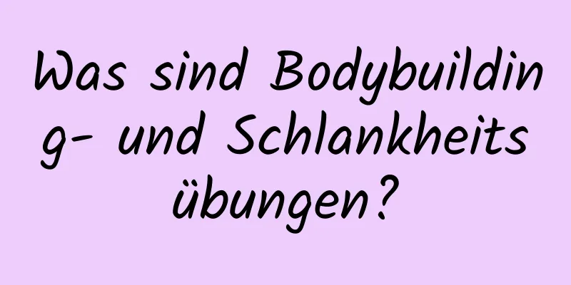 Was sind Bodybuilding- und Schlankheitsübungen?