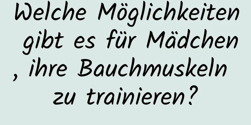 Welche Möglichkeiten gibt es für Mädchen, ihre Bauchmuskeln zu trainieren?