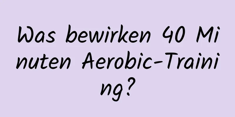 Was bewirken 40 Minuten Aerobic-Training?