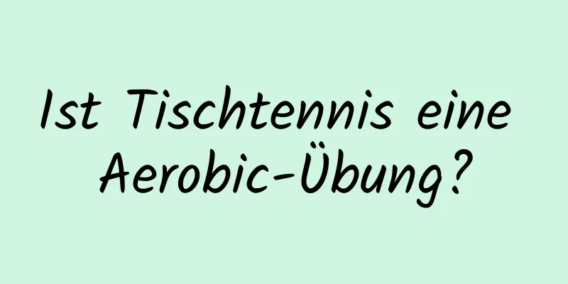 Ist Tischtennis eine Aerobic-Übung?