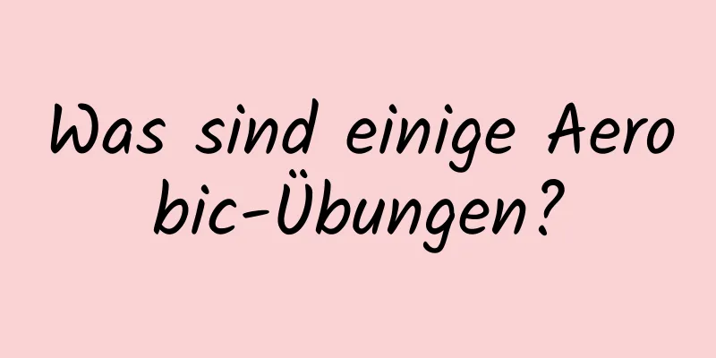 Was sind einige Aerobic-Übungen?