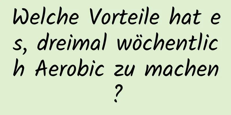 Welche Vorteile hat es, dreimal wöchentlich Aerobic zu machen?