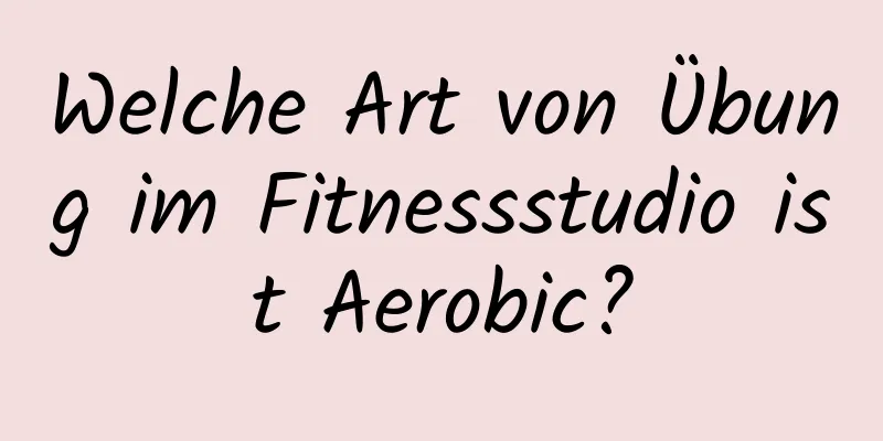 Welche Art von Übung im Fitnessstudio ist Aerobic?