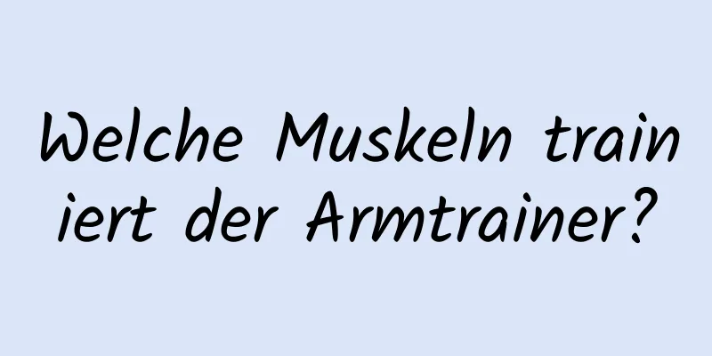 Welche Muskeln trainiert der Armtrainer?