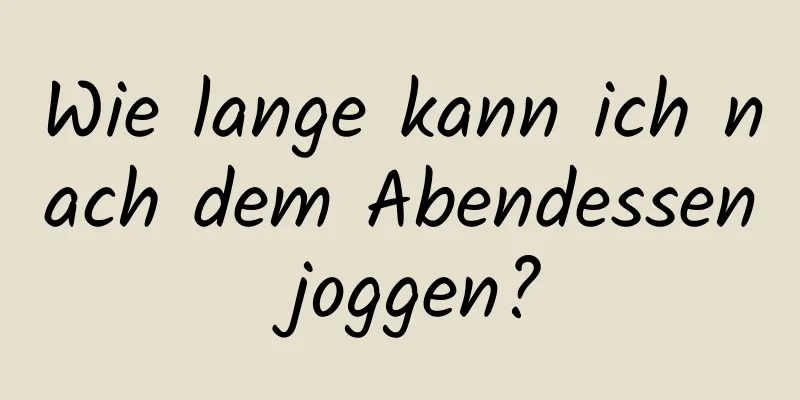 Wie lange kann ich nach dem Abendessen joggen?