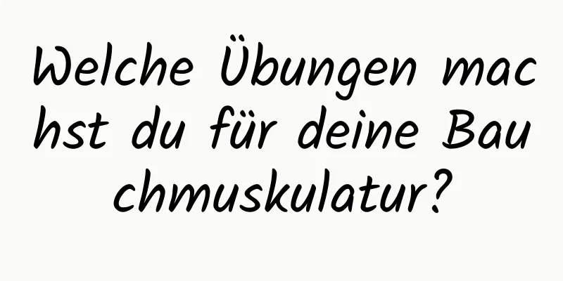 Welche Übungen machst du für deine Bauchmuskulatur?