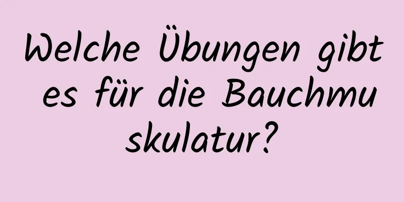 Welche Übungen gibt es für die Bauchmuskulatur?