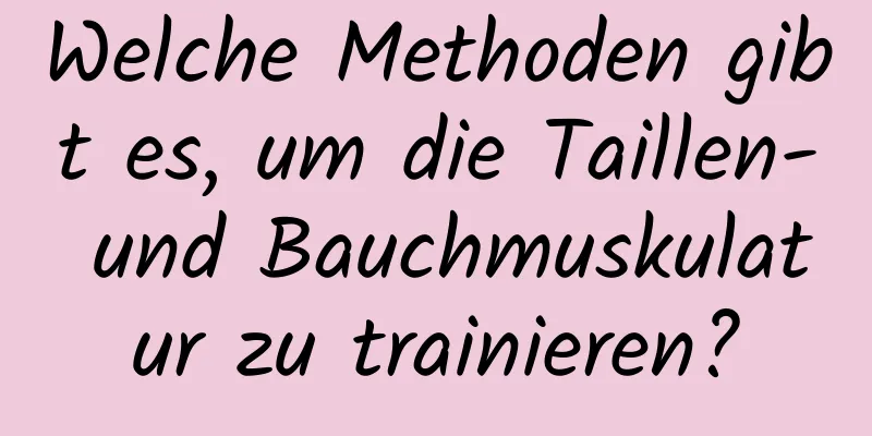 Welche Methoden gibt es, um die Taillen- und Bauchmuskulatur zu trainieren?