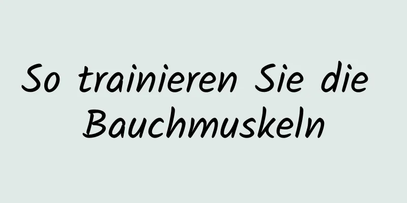 So trainieren Sie die Bauchmuskeln