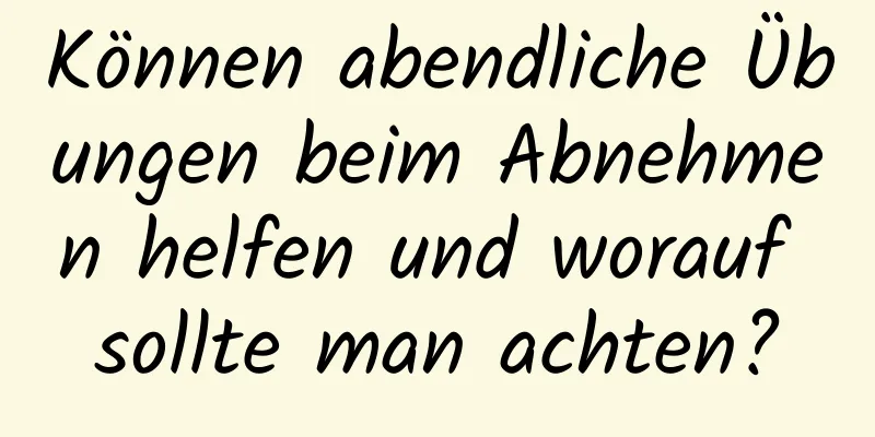 Können abendliche Übungen beim Abnehmen helfen und worauf sollte man achten?