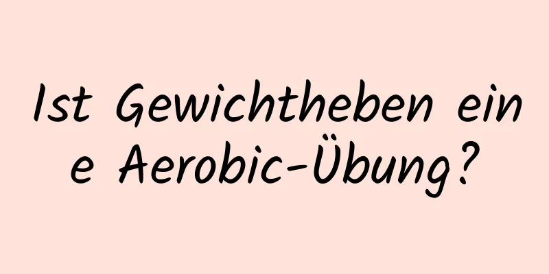 Ist Gewichtheben eine Aerobic-Übung?