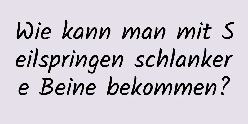 Wie kann man mit Seilspringen schlankere Beine bekommen?