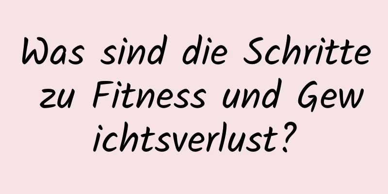 Was sind die Schritte zu Fitness und Gewichtsverlust?