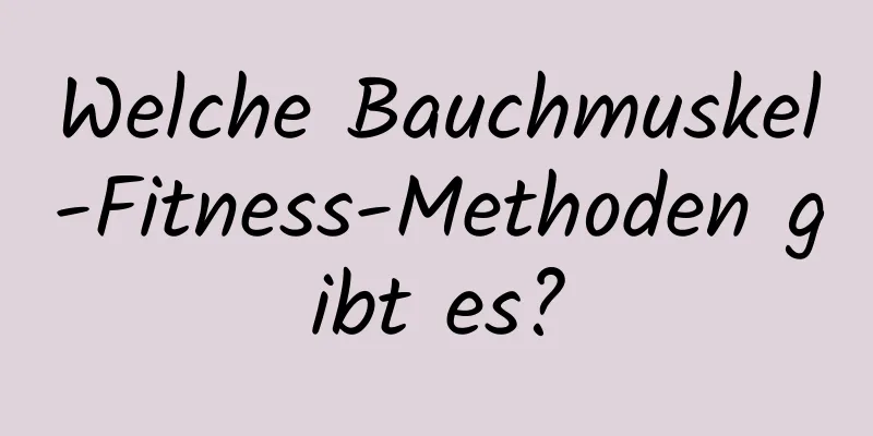 Welche Bauchmuskel-Fitness-Methoden gibt es?