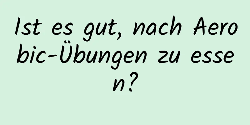 Ist es gut, nach Aerobic-Übungen zu essen?