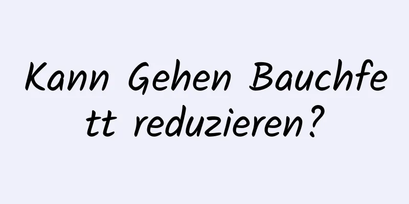 Kann Gehen Bauchfett reduzieren?