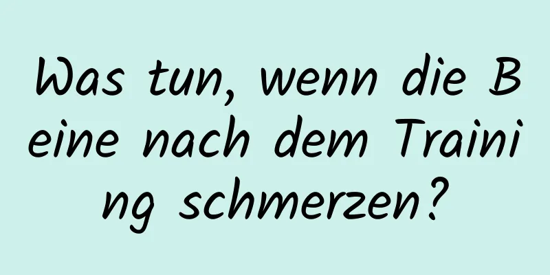 Was tun, wenn die Beine nach dem Training schmerzen?